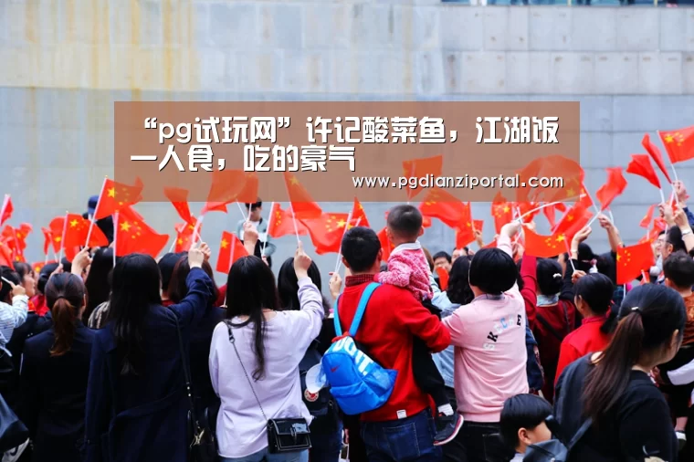 “pg试玩网”许记酸菜鱼,江湖饭一人食,吃的豪气(图1) pg电子试玩入口