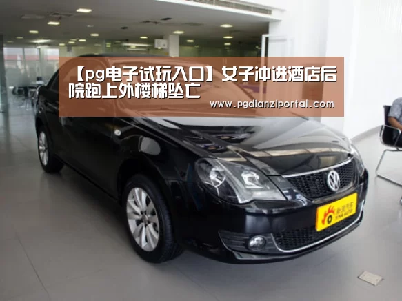 【pg电子试玩入口】女子冲进酒店后院跑上外楼梯坠亡(图3) 【pg电子试玩入口】女子冲进酒店后院跑上外楼梯坠亡(图3)
